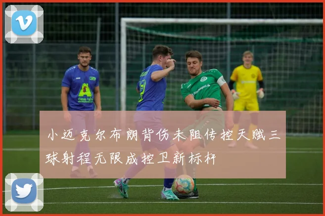 小迈克尔布朗背伤未阻传控天赋三球射程无限成控卫新标杆