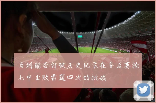 马刺能否打破历史纪录在季后赛抢七中击败雷霆四次的挑战