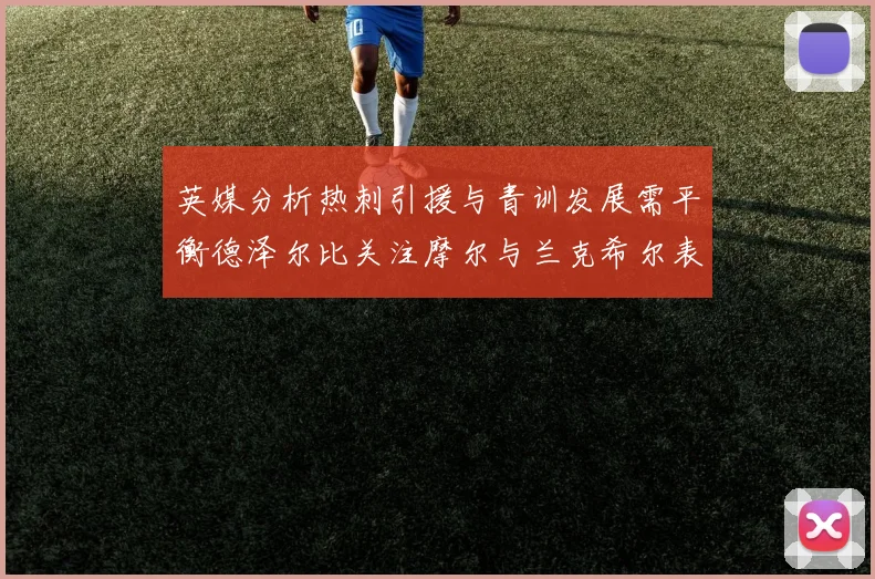 英媒分析热刺引援与青训发展需平衡德泽尔比关注摩尔与兰克希尔表现