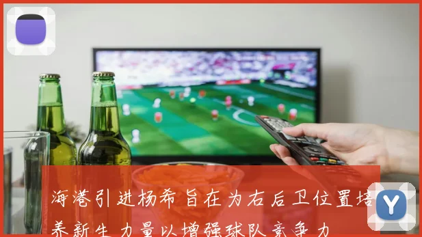 海港引进杨希旨在为右后卫位置培养新生力量以增强球队竞争力