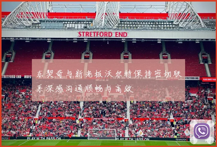 东契奇与新老板沃尔特保持密切联系深感沟通顺畅与高效